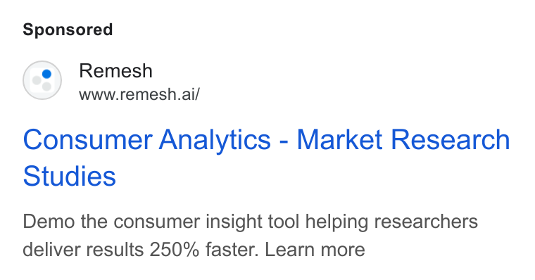 Remesh ad on Google Ads: Remesh www.remesh.ai/ Consumer Analytics - Market Research Studies Demo the consumer insight tool helping researchers deliver results 250% faster. Learn more