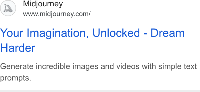 Midjourney ad on Google Ads: Your Imagination, Unlocked - Dream Harder Generate incredible images and videos with simple text prompts.
