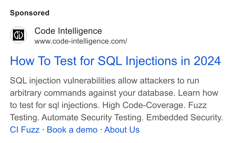 Code Intelligence ad on Google Ads: How To Test for SQL Injections in 2024 SQL injection vulnerabilities allow attackers to run arbitrary commands against your database. Learn how to test for sql injections. High Code-Coverage. Fuzz Testing. Automate Security Testing. Embedded Security. Cl Fuzz - Book a demo - About Us