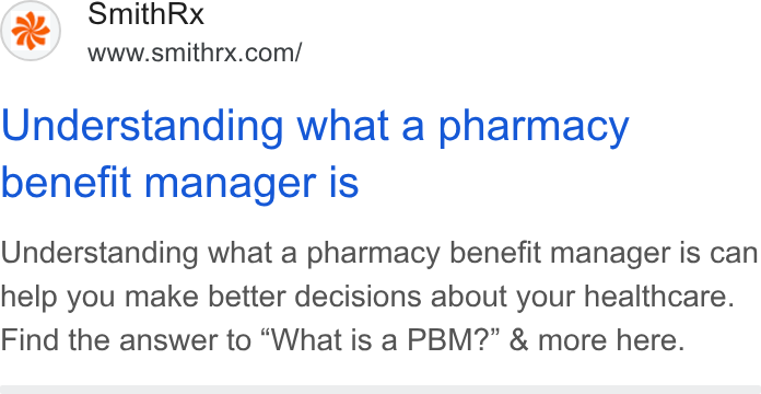 SmithRx ad on Google Ads: Understanding what a pharmacy benefit manager is Understanding what a pharmacy benefit manager is can help you make better decisions about your healthcare. Find the answer to “What is a PBM?” & more here.