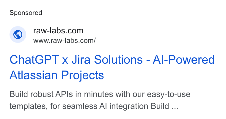 RAW Labs ad on Google Ads: Www.raw-labs.com/ Chat GPT x Jira Solutions - Al-Powered Atlassian Projects Build robust APIs in minutes with our easy-to-use templates, for seamless Al integration Build ...