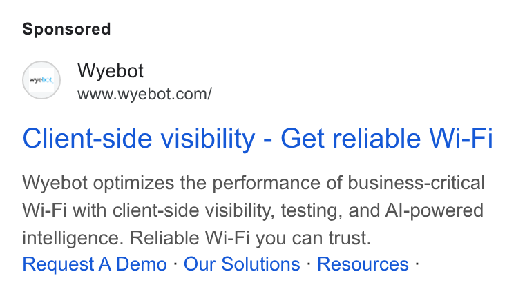 Wyebot ad on Google Ads: Client-side visibility - Get reliable Wi-Fi Wyebot optimizes the performance of business-critical Wi-Fi with client-side visibility, testing, and Al-powered intelligence. Reliable Wi-Fi you can trust. Request A Demo - Our Solutions - Resources -