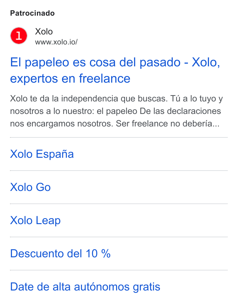 Xolo ad on Google Ads: Patrocinado Xolo www.xolo.io/ El papeleo es cosa del pasado - Xolo, expertos en freelance Xolo te da la independencia que buscas. Tu a lo tuyo y nosotros a lo nuestro: el papeleo De las declaraciones nos encargamos nosotros. Ser freelance no deberia... Xolo Espafia Xolo Go Xolo Leap Descuento del 10 % Date de alta aut6nomos gratis