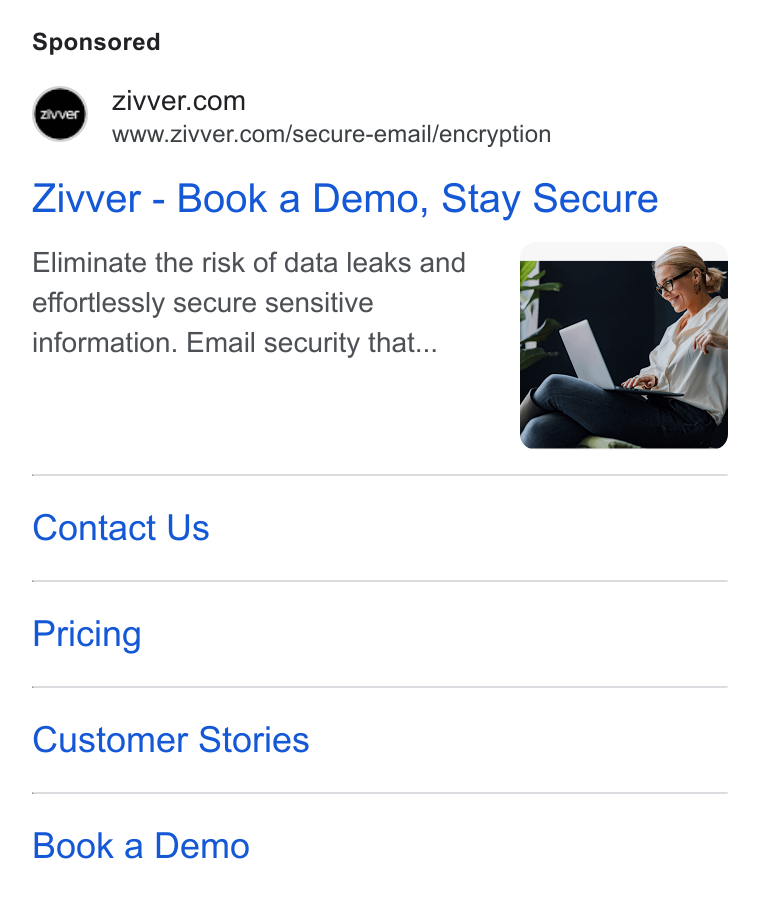 Zivver ad on Google Ads: www.zivver.com/secure-email/encryption Zivver - Book a Demo, Stay Secure Eliminate the risk of data leaks and effortlessly secure sensitive information. Email security that... Contact Us Pricing Customer Stories Book a Demo