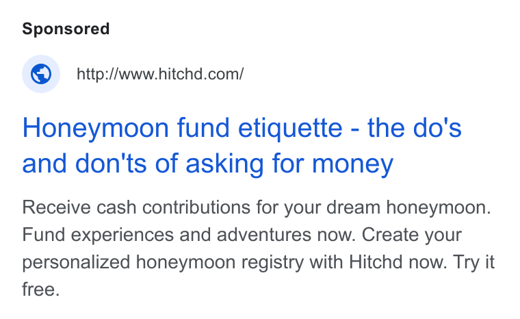 Hitchd ad on Google Ads: Honeymoon fund etiquette - the do's and don'ts of asking for money Receive cash contributions for your dream honeymoon. Fund experiences and adventures now. Create your personalized honeymoon registry with Hitchd now. Try it free.