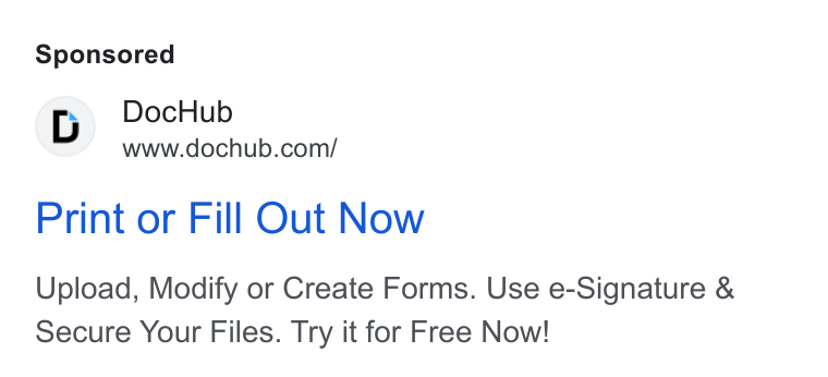 DocHub ad on Google Ads: Print or Fill Out Now Upload, Modify or Create Forms. Use e-Signature & Secure Your Files. Try it for Free Now!