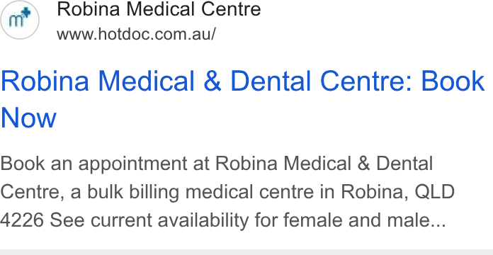 HotDoc ad on Google Ads: Robina Medical & Dental Centre: Book Now Book an appointment at Robina Medical & Dental Centre, a bulk billing medical centre in Robina, QLD 4226 See current availability for female and male...