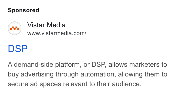 Vistar Media ad on Google Ads: DSP A demand-side platform, or DSP, allows marketers to buy advertising through automation, allowing them to secure ad spaces relevant to their audience.