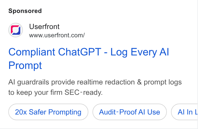 Userfront ad on Google Ads: Compliant Chat GPT - Log Every Al Prompt Al guardrails provide realtime redaction & prompt logs to keep your firm SEC -ready. 20x Safer Prompting Audit-Proof Al Use Allin