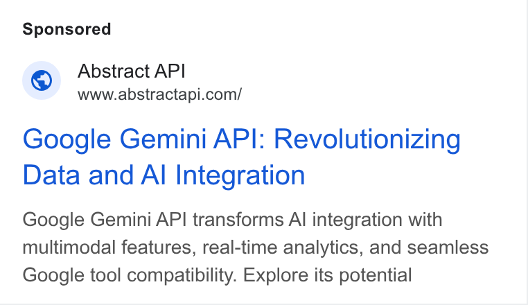 Abstract ad on Google Ads: Google Gemini API: Revolutionizing Data and Al Integration Google Gemini API transforms Al integration with multimodal features, real-time analytics, and seamless Google tool compatibility. Explore its potential