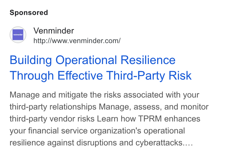 Venminder ad on Google Ads: Building Operational Resilience Through Effective Third-Party Risk Manage and mitigate the risks associated with your third-party relationships Manage, assess, and monitor third-party vendor risks Learn how TPRM enhances your financial service organization's operational resilience against disruptions and cyberattacks....