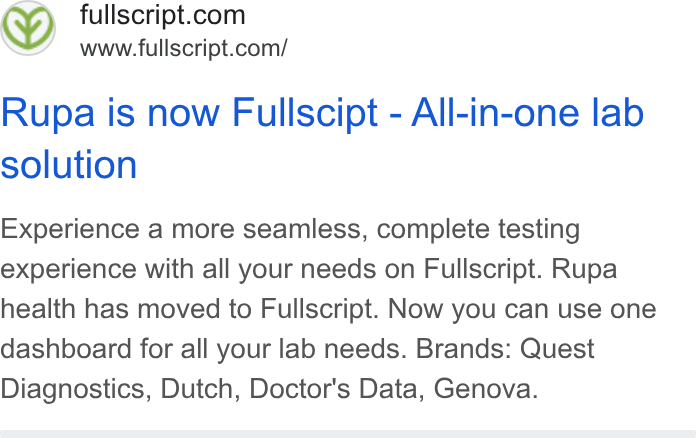 Fullscript ad on Google Ads: www.fullscript.com/ Rupa is now Fullscipt - All-in-one lab solution Experience a more seamless, complete testing experience with all your needs on Fullscript. Rupa health has moved to Fullscript. Now you can use one dashboard for all your lab needs. Brands: Quest Diagnostics, Dutch, Doctor's Data, Genova.