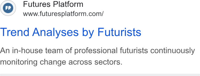 Futures Platform ad on Google Ads: Trend Analyses by Futurists An in-house team of professional futurists continuously monitoring change across sectors.