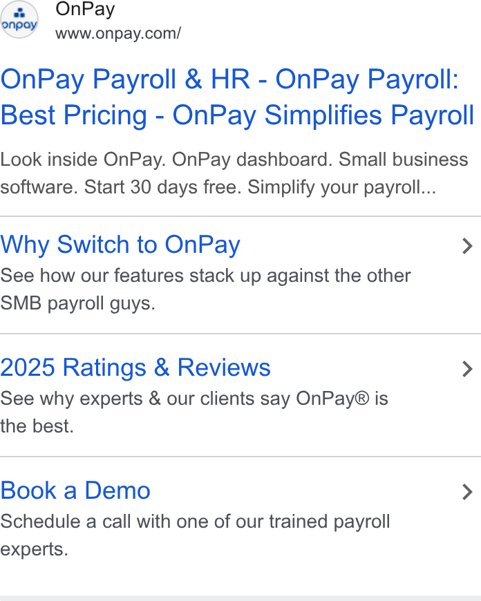 OnPay ad on Google Ads: (me On Pay CP www.onpay.cony On Pay Payroll & HR - On Pay Payroll: Best Pricing - On Pay Simplifies Payroll Look inside On Pay. On Pay dashboard. Small business software. Start 30 days free. Simplify your payroll... Why Switch to On Pay > See how our features stack up against the other SMB payroll guys. 2025 Ratings & Reviews > See why experts & our clients say On Pay® is the best. Book a Demo > Schedule a call with one of our trained payroll experts.