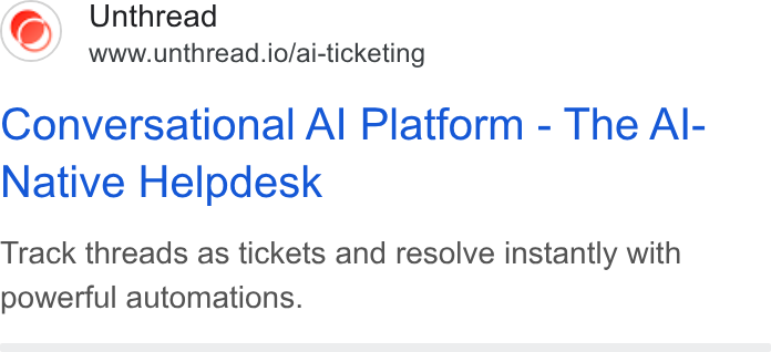 Unthread ad on Google Ads: Unthread www.unthread.io/ai-ticketing Conversational Al Platform - The Al- Native Helpdesk Track threads as tickets and resolve instantly with powerful automations.