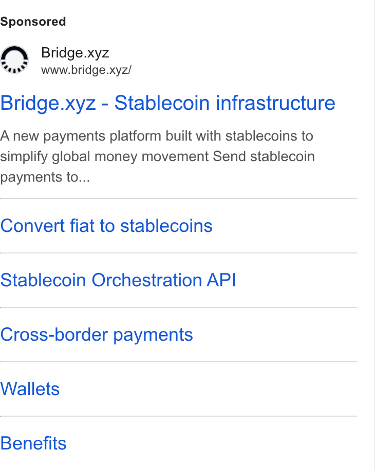 Bridge ad on Google Ads: Bridge.xyz www.bridge.xyz/ Bridge.xyz - Stablecoin infrastructure A new payments platform built with stablecoins to simplify global money movement Send stablecoin payments to... Convert fiat to stablecoins Stablecoin Orchestration API Cross-border payments Wallets Benefits