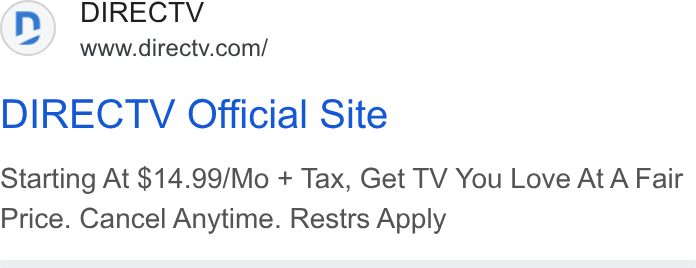 DirecTV ad on Google Ads: DIRECTV Official Site Starting At $14.99/Mo + Tax, Get TV You Love At A Fair Price. Cancel Anytime. Restrs Apply
