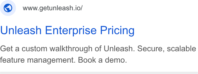 Unleash ad on Google Ads: www.getunleash.io/ Unleash Enterprise Pricing Get a custom walkthrough of Unleash. Secure, scalable feature management. Book a demo.