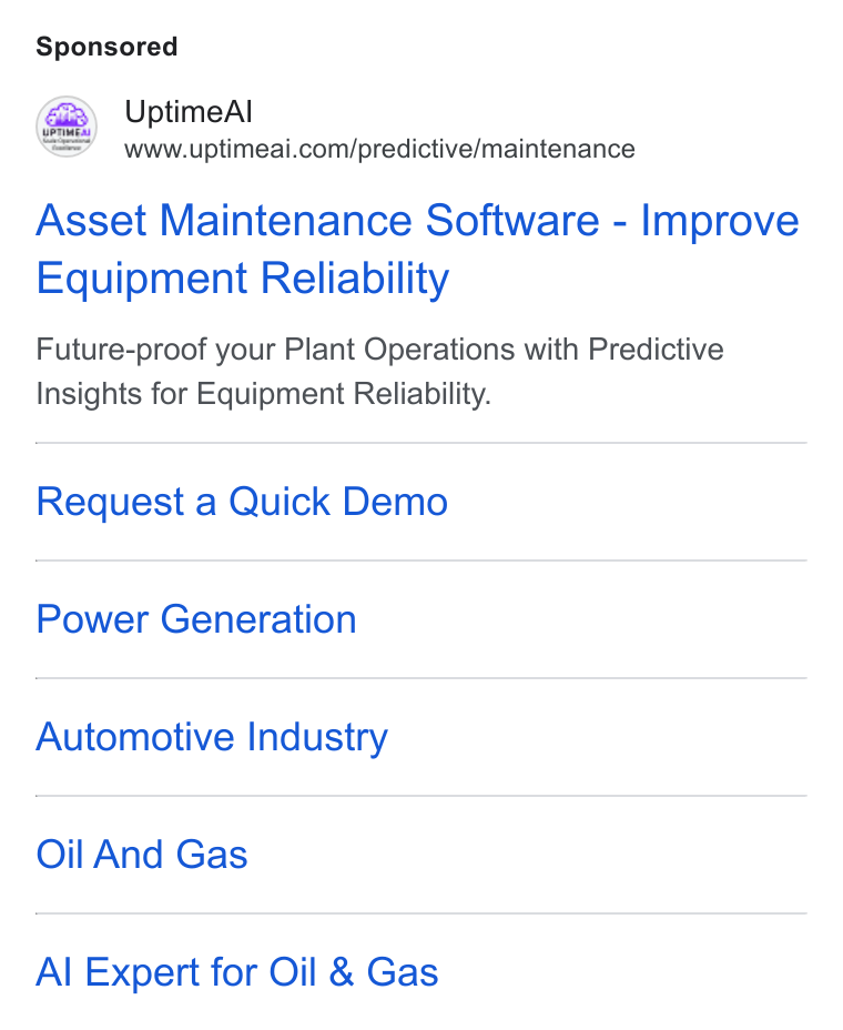 UptimeAI ad on Google Ads: Asset Maintenance Software - Improve Equipment Reliability Future-proof your Plant Operations with Predictive Insights for Equipment Reliability. Request a Quick Demo Power Generation Automotive Industry Oil And Gas Al Expert for Oil & Gas