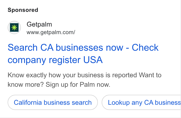 Palm ad on Google Ads: 1} Getpalm Search CA businesses now - Check company register USA Know exactly how your business is reported Want to know more? Sign up for Palm now. California business search Lookup any CA business