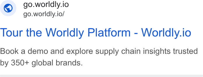Worldly ad on Google Ads: @), go.worldly.io <* go.worldly.io/ Tour the Worldly Platform-Worldly.io Book a demo and explore supply chain insights trusted by 350+ global brands.