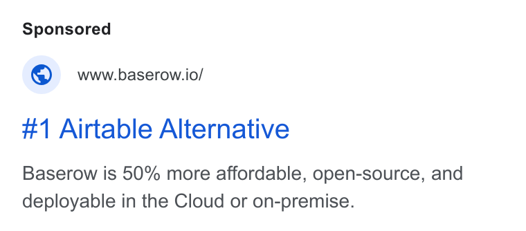 Baserow ad on Google Ads: www.baserow.io/ #1 Airtable Alternative Baserow is 50% more affordable, open-source, and deployable in the Cloud or on-premise.