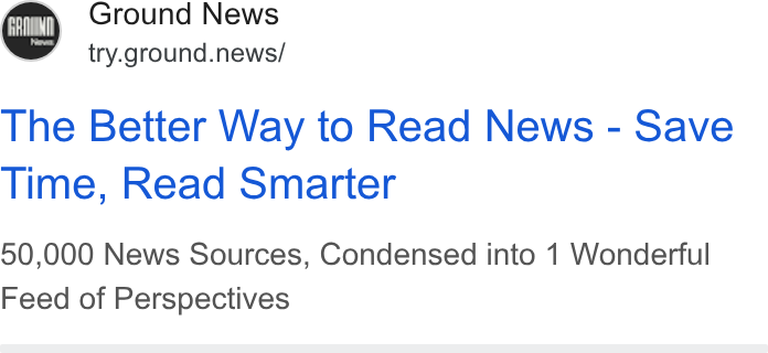 Ground News ad on Google Ads: Ground News try.ground.news/ The Better Way to Read News - Save Time, Read Smarter 50,000 News Sources, Condensed into 1 Wonderful Feed of Perspectives