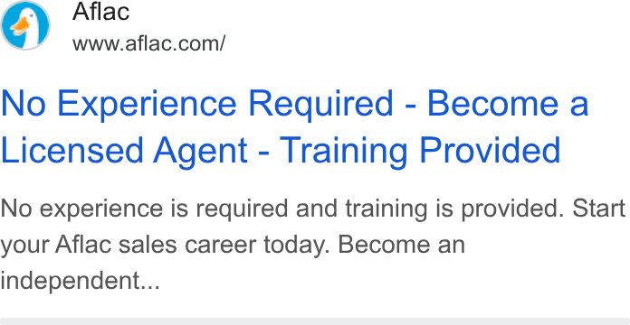Aflac ad on Google Ads: No Experience Required - Become a Licensed Agent - Training Provided No experience is required and training is provided. Start your Aflac sales career today. Become an independent...