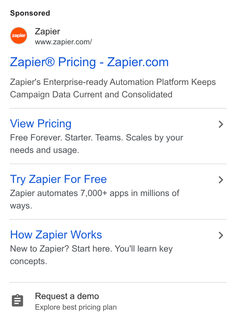 Zapier ad on Google Ads: Zapier® Pricing-Zapier.com Zapier's Enterprise-ready Automation Platform Keeps Campaign Data Current and Consolidated View Pricing Free Forever. Starter. Teams. Scales by your needs and usage. Try Zapier For Free Zapier automates 7,000+ apps in millions of ways. How Zapier Works New to Zapier? Start here. You'll learn key concepts. g Request a demo Explore best pricing plan