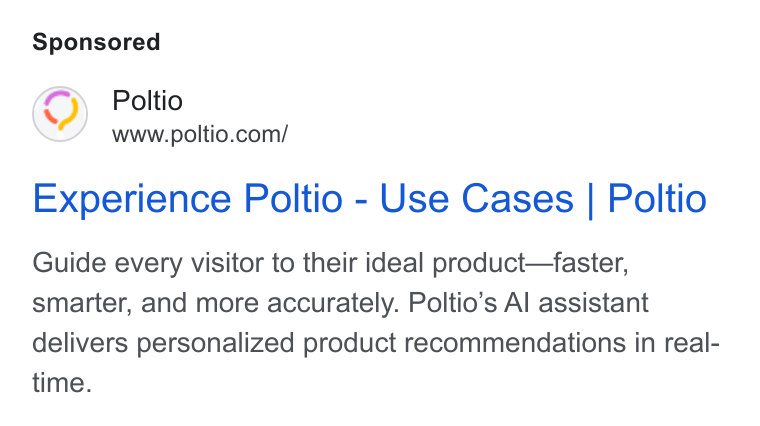 Poltio ad on Google Ads: Experience Poltio - Use Cases | Poltio Guide every visitor to their ideal product—faster, smarter, and more accurately. Poltio’s Al assistant delivers personalized product recommendations in real- time.