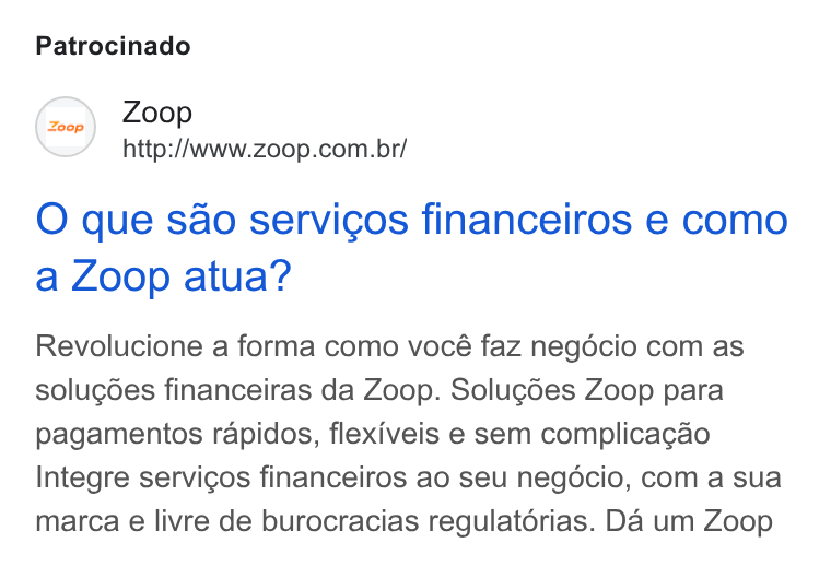 Zoop ad on Google Ads: Patrocinado O que sao servicos financeiros e como a Zoop atua? Revolucione a forma como vocé faz negdécio com as solugdes financeiras da Zoop. Solugdes Zoop para pagamentos rapidos, flexiveis e sem complicagao Integre servicos financeiros ao seu negdécio, com a sua marca e livre de burocracias regulatorias. Da um Zoop