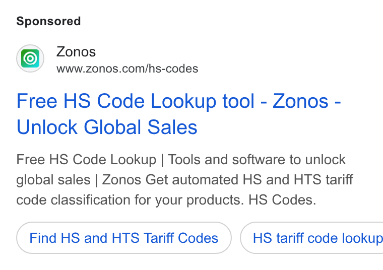 Zonos ad on Google Ads: Free HS Code Lookup tool - Zonos - Unlock Global Sales Free HS Code Lookup | Tools and software to unlock global sales | Zonos Get automated HS and HTS tariff code classification for your products. HS Codes. Find HS and HTS Tariff Codes }) ( HS tariff code lookup