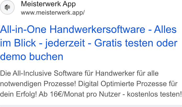 MEISTERWERK ad on Google Ads: Meisterwerk App www.meisterwerk.app/ All-in-One Handwerkersoftware - Alles im Blick - jederzeit - Gratis testen oder demo buchen Die All-Inclusive Software fur Handwerker fur alle notwendigen Prozesse! Digital Optimierte Prozesse fur dein Erfolg! Ab 16€/Monat pro Nutzer - kostenlos testen!