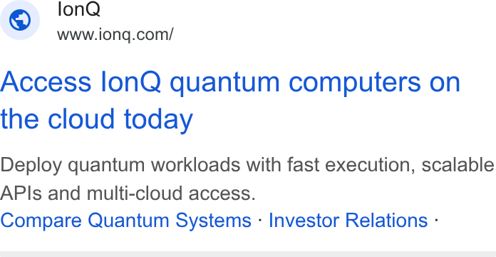 IonQ ad on Google Ads: Access lon Q quantum computers on the cloud today Deploy quantum workloads with fast execution, scalable APIs and multi-cloud access. Compare Quantum Systems - Investor Relations -