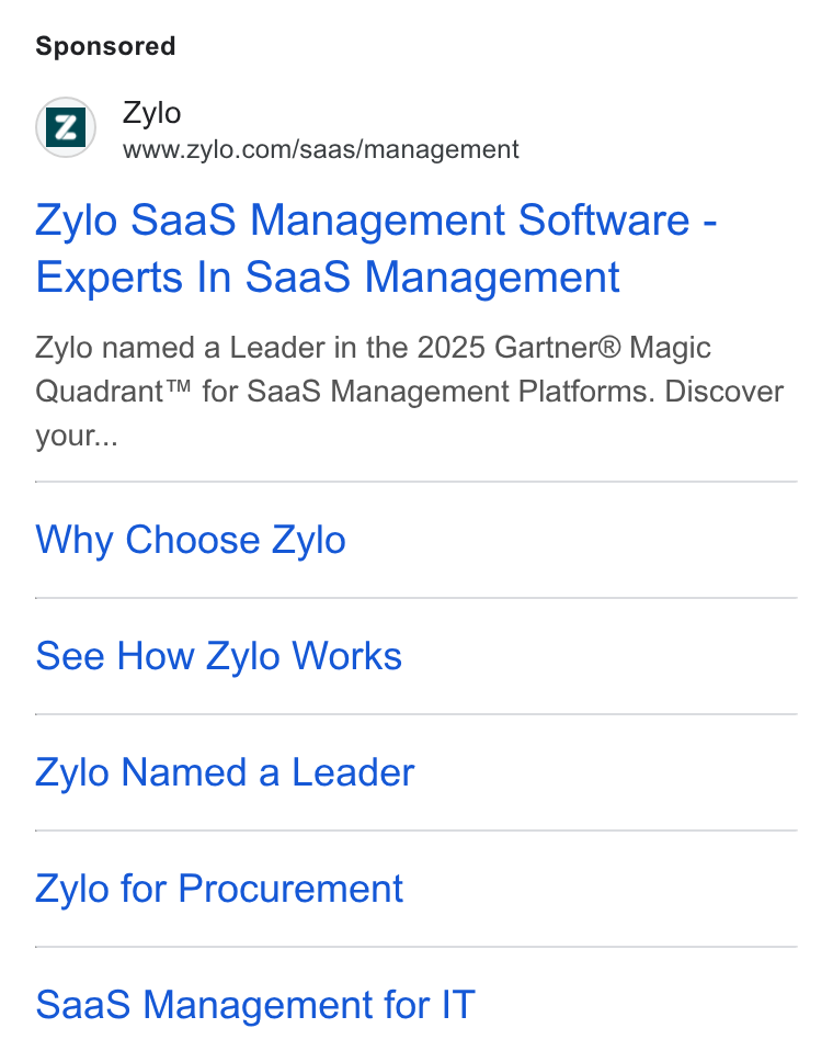 Zylo ad on Google Ads: Zylo Saa S Management Software - Experts In Saa S Management Zylo named a Leader in the 2025 Gartner® Magic Quadrant™ for Saa S Management Platforms. Discover your... Why Choose Zylo See How Zylo Works Zylo Named a Leader Zylo for Procurement Saa S Management for IT