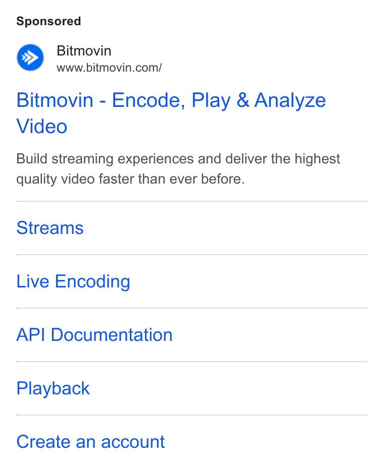 Bitmovin ad on Google Ads: Bitmovin - Encode, Play & Analyze Video Build streaming experiences and deliver the highest quality video faster than ever before. Streams Live Encoding API Documentation Playback Create an account