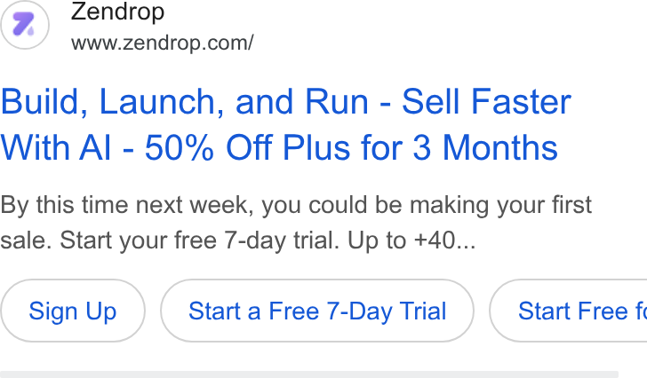 Zendrop ad on Google Ads: Build, Launch, and Run - Sell Faster With Al - 50% Off Plus for 3 Months By this time next week, you could be making your first sale. Start your free 7-day trial. Up to +40... Sign Up Start a Free 7-Day Trial } ( Start Free f