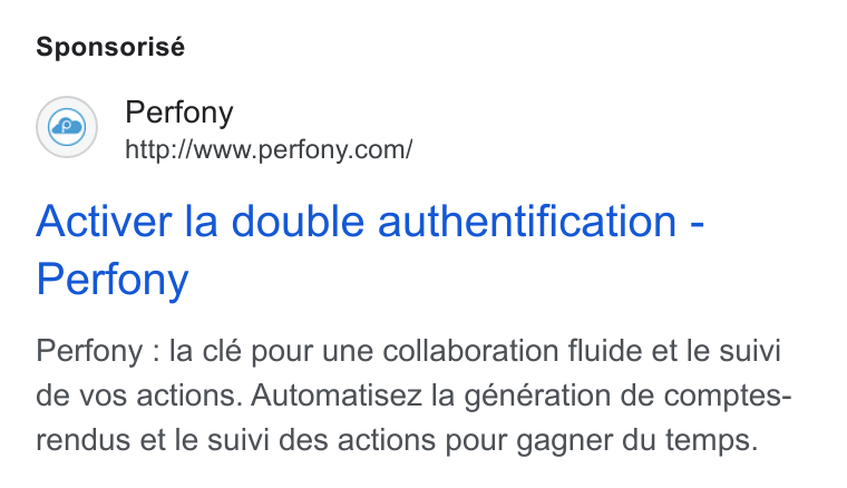 Perfony ad on Google Ads: Sponsorisé Activer la double authentification - Perfony Perfony : la clé pour une collaboration fluide et le suivi de vos actions. Automatisez la génération de comptes- rendus et le suivi des actions pour gagner du temps.