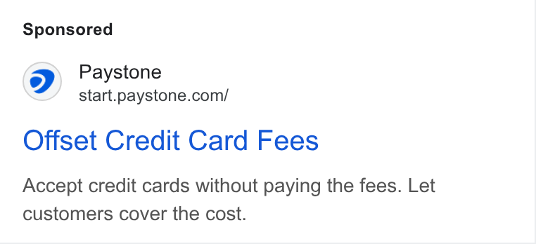 Paystone ad on Google Ads: Offset Credit Card Fees Accept credit cards without paying the fees. Let customers cover the cost.
