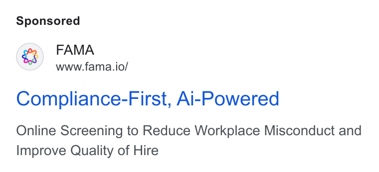 Fama ad on Google Ads: FAMA www.fama.io/ Compliance-First, Ai-Powered Online Screening to Reduce Workplace Misconduct and Improve Quality of Hire