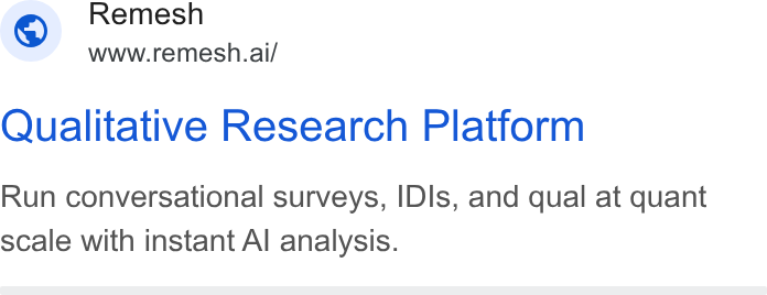 Remesh ad on Google Ads: Remesh i www.remesh.ai/ Qualitative Research Platform Run conversational surveys, IDIs, and qual at quant scale with instant Al analysis.