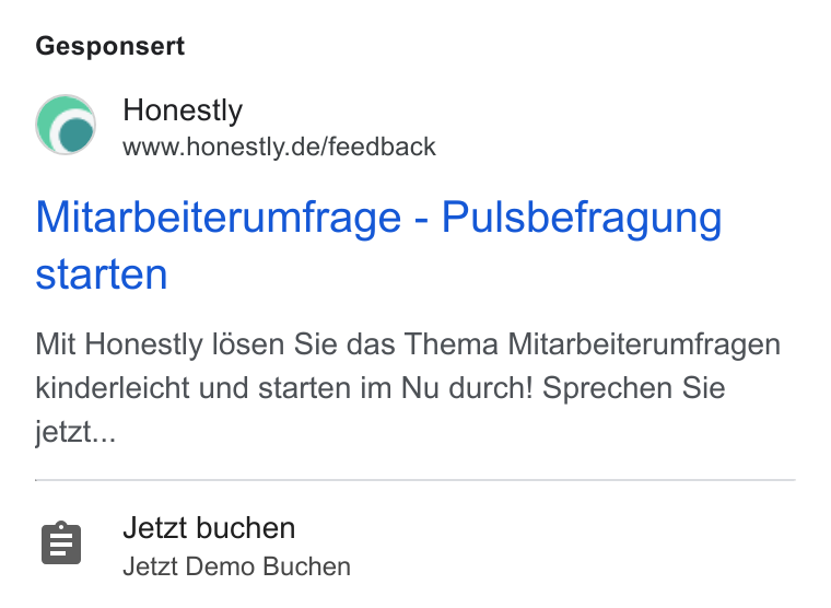Honestly ad on Google Ads: Gesponsert Mitarbeiterumfrage - Pulsbefragung starten Mit Honestly l6sen Sie das Thema Mitarbeiterumfragen kinderleicht und starten im Nu durch! Sprechen Sie jetzt... Jetzt buchen Jetzt Demo Buchen