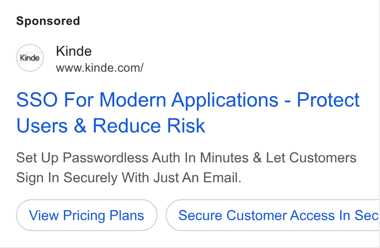 Kinde ad on Google Ads: SSO For Modern Applications - Protect Users & Reduce Risk Set Up Passwordless Auth In Minutes & Let Customers Sign In Securely With Just An Email. View Pricing Plans Secure Customer Access In Sec