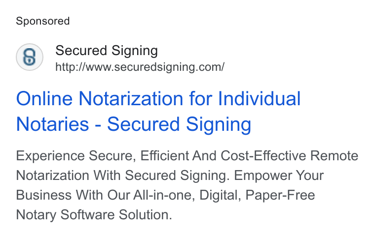 Secured Signing ad on Google Ads: Online Notarization for Individual Notaries - Secured Signing Experience Secure, Efficient And Cost-Effective Remote Notarization With Secured Signing. Empower Your Business With Our All-in-one, Digital, Paper-Free Notary Software Solution.