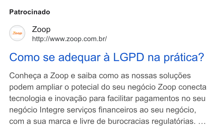 Zoop ad on Google Ads: Patrocinado Como se adequar a LGPD na pratica? Conhega a Zoop e saiba como as nossas solugées podem ampliar o potecial do seu negdcio Zoop conecta tecnologia e inovagao para facilitar pagamentos no seu negocio Integre servicos financeiros ao seu negocio, com a sua marca e livre de burocracias regulatorias. ...