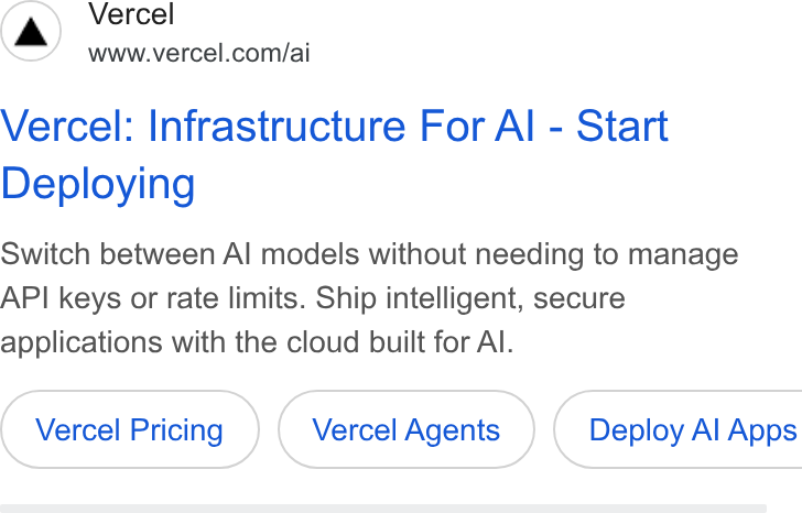 Vercel ad on Google Ads: Vercel: Infrastructure For Al - Start Deploying Switch between Al models without needing to manage API keys or rate limits. Ship intelligent, secure applications with the cloud built for Al. Vercel Pricing Vercel Agents } ( Deploy Al Apps