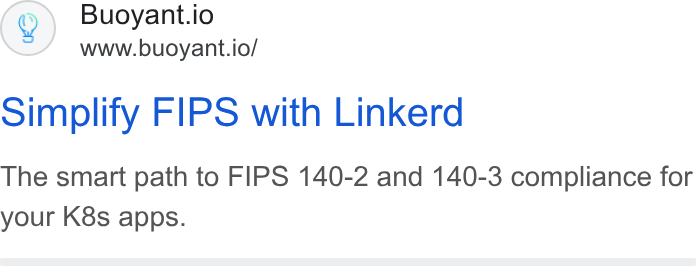 Buoyant ad on Google Ads: Buoyant.io www.buoyant.io/ oimplify FIPS with Linkerd The smart path to FIPS 140-2 and 140-3 compliance for your K8s apps.