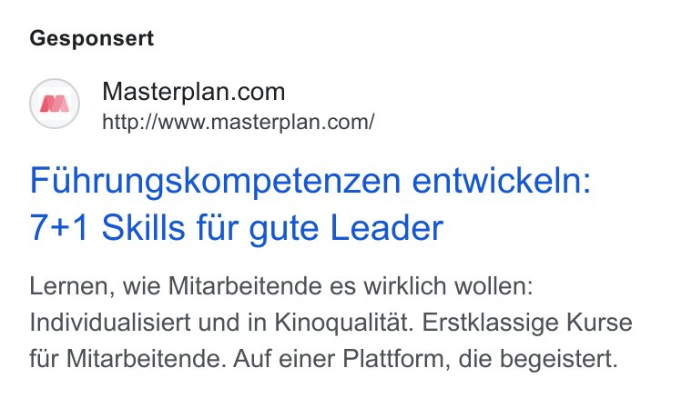 Masterplan.com ad on Google Ads: http://www.masterplan.com/ Fuhrungskompetenzen entwickeln: 7+1 Skills fur gute Leader Lernen, wie Mitarbeitende es wirklich wollen: Individualisiert und in Kinoqualitat. Erstklassige Kurse fur Mitarbeitende. Auf einer Plattform, die begeistert.