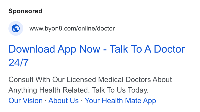 BYON8 ad on Google Ads: Download App Now - Talk To A Doctor Consult With Our Licensed Medical Doctors About Anything Health Related. Talk To Us Today. Our Vision - About Us - Your Health Mate App