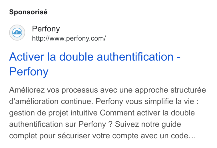 Perfony ad on Google Ads: Sponsorisé Activer la double authentification - Perfony Ameéliorez vos processus avec une approche structurée d'amélioration continue. Perfony vous simplifie la vie : gestion de projet intuitive Comment activer la double authentification sur Perfony ? Suivez notre guide complet pour sécuriser votre compte avec un code...